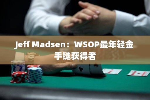 Jeff Madsen：WSOP最年轻金手链获得者