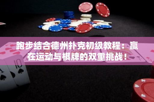 跑步结合德州扑克初级教程：赢在运动与棋牌的双重挑战！