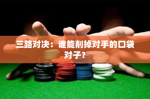 三路对决：谁能削掉对手的口袋对子？