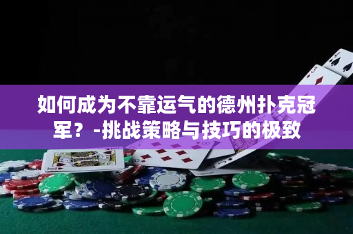 如何成为不靠运气的德州扑克冠军？-挑战策略与技巧的极致