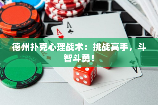 德州扑克心理战术：挑战高手，斗智斗勇！