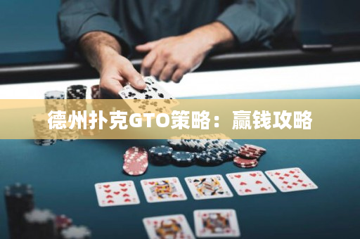 德州扑克GTO策略：赢钱攻略