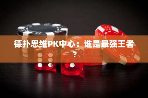 德扑思维PK中心：谁是最强王者？