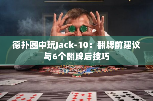 德扑圈中玩Jack-10：翻牌前建议与6个翻牌后技巧