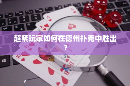 超紧玩家如何在德州扑克中胜出？