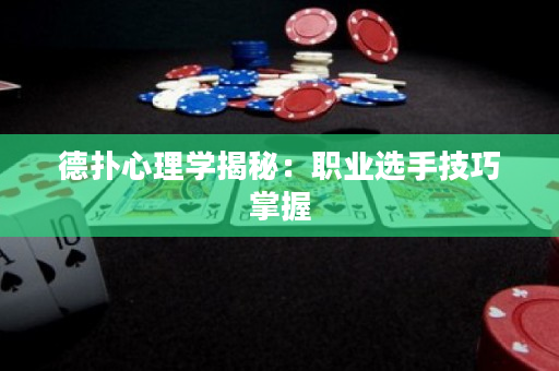 德扑心理学揭秘：职业选手技巧掌握