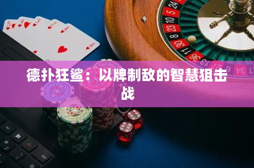 德扑狂鲨：以牌制敌的智慧狙击战