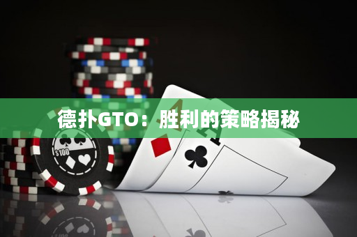 德扑GTO：胜利的策略揭秘