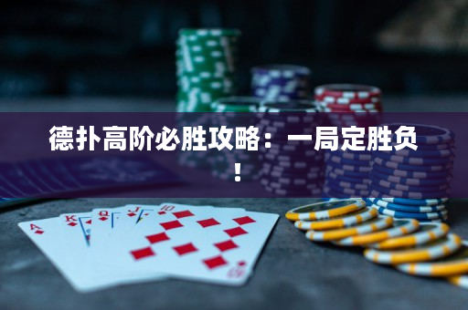 德扑高阶必胜攻略：一局定胜负！