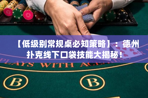 【低级别常规桌必知策略】：德州扑克线下口袋技能大揭秘！