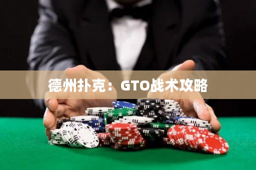 德州扑克：GTO战术攻略