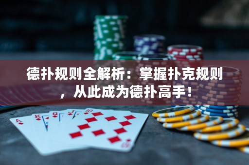 德扑规则全解析：掌握扑克规则，从此成为德扑高手！