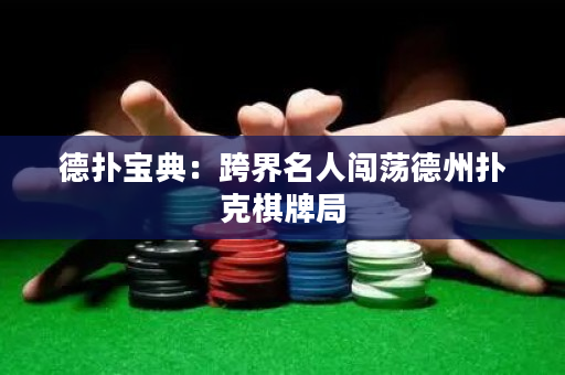 德扑宝典：跨界名人闯荡德州扑克棋牌局