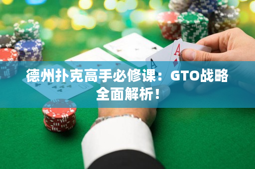 德州扑克高手必修课：GTO战略全面解析！