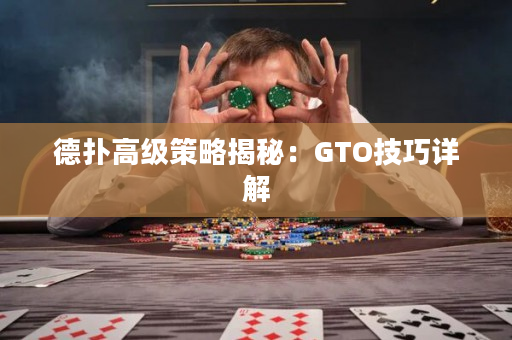 德扑高级策略揭秘：GTO技巧详解