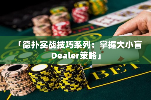 「德扑实战技巧系列：掌握大小盲Dealer策略」