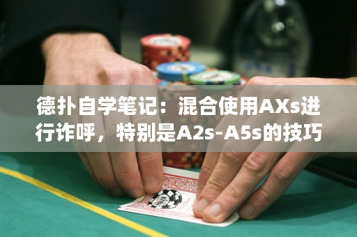 德扑自学笔记：混合使用AXs进行诈呼，特别是A2s-A5s的技巧