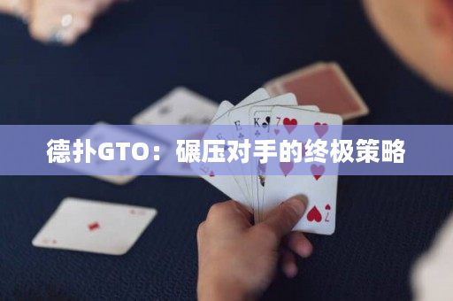 德扑GTO：碾压对手的终极策略