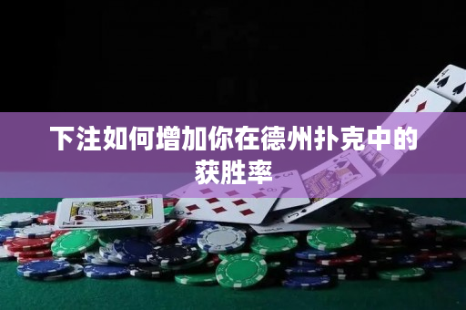 下注如何增加你在德州扑克中的获胜率