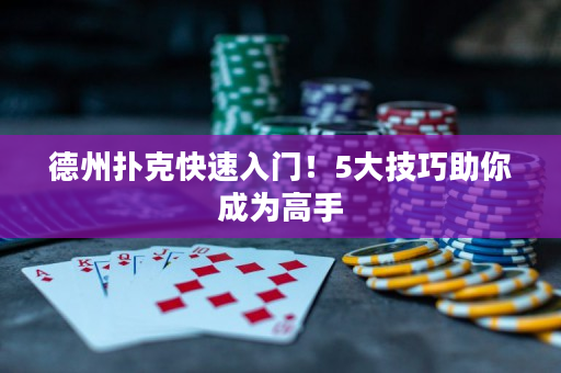 德州扑克快速入门！5大技巧助你成为高手