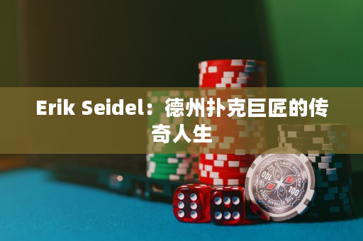 Erik Seidel：德州扑克巨匠的传奇人生