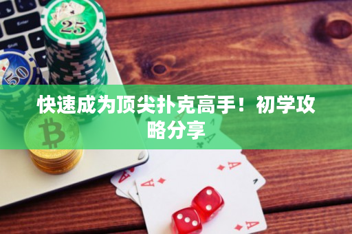 快速成为顶尖扑克高手！初学攻略分享