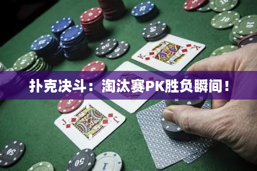 扑克决斗：淘汰赛PK胜负瞬间！