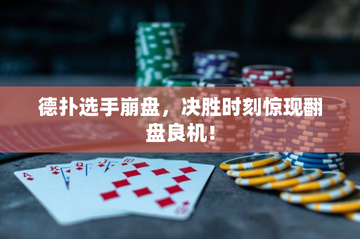 德扑选手崩盘，决胜时刻惊现翻盘良机！