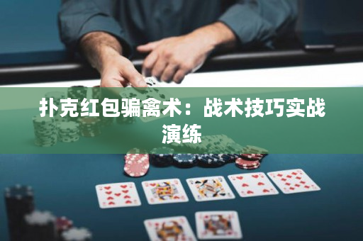 扑克红包骗禽术：战术技巧实战演练