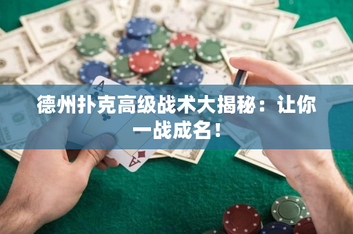 德州扑克高级战术大揭秘：让你一战成名！