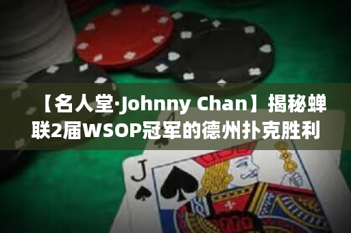 【名人堂·Johnny Chan】揭秘蝉联2届WSOP冠军的德州扑克胜利法则