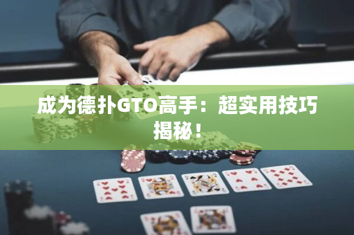 成为德扑GTO高手：超实用技巧揭秘！