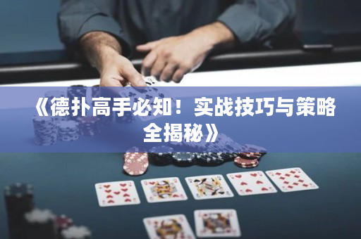 《德扑高手必知！实战技巧与策略全揭秘》