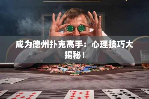 成为德州扑克高手：心理技巧大揭秘！