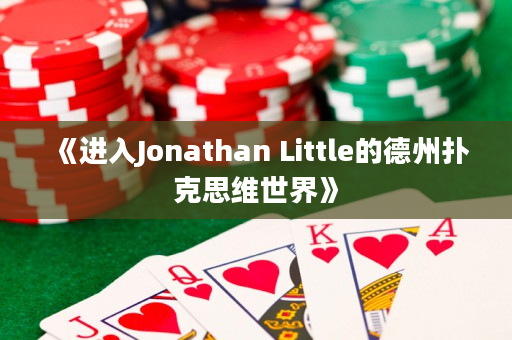 《进入Jonathan Little的德州扑克思维世界》