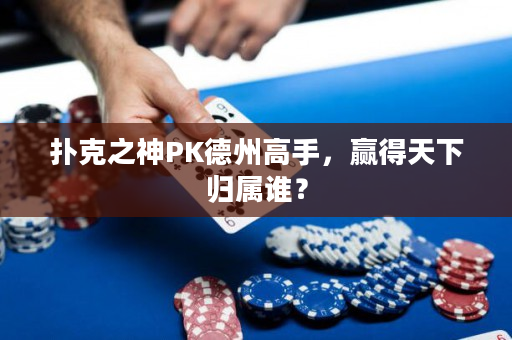 扑克之神PK德州高手，赢得天下归属谁？