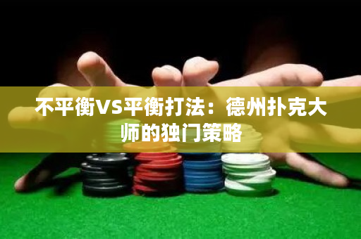 不平衡VS平衡打法：德州扑克大师的独门策略