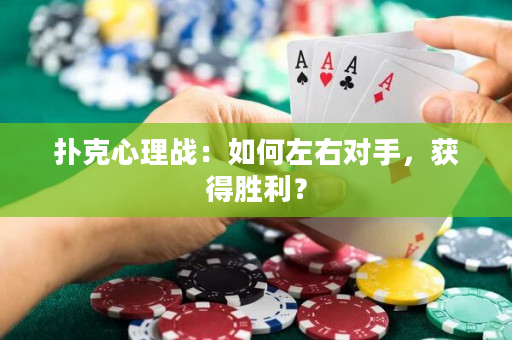 扑克心理战：如何左右对手，获得胜利？