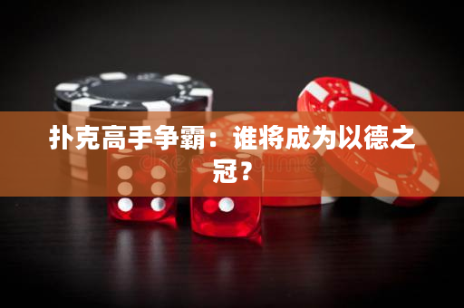 扑克高手争霸：谁将成为以德之冠？