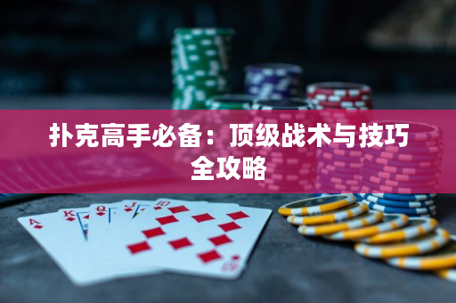 扑克高手必备：顶级战术与技巧全攻略