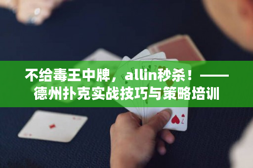 不给毒王中牌，allin秒杀！——德州扑克实战技巧与策略培训