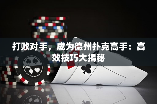 打败对手，成为德州扑克高手：高效技巧大揭秘