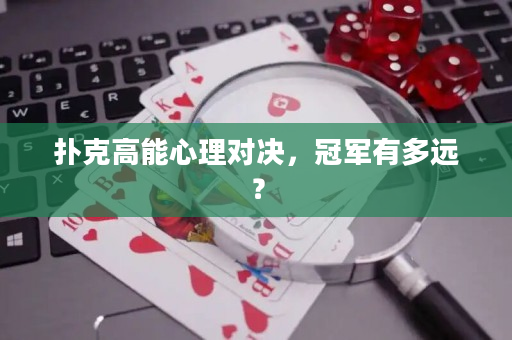 扑克高能心理对决，冠军有多远？