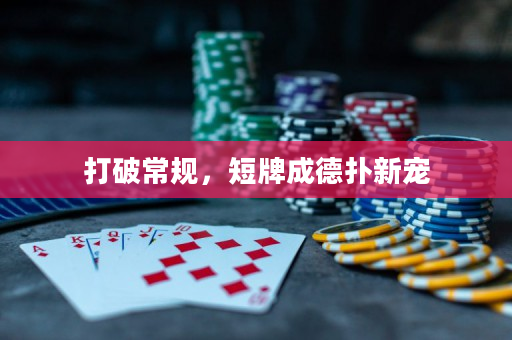 打破常规，短牌成德扑新宠