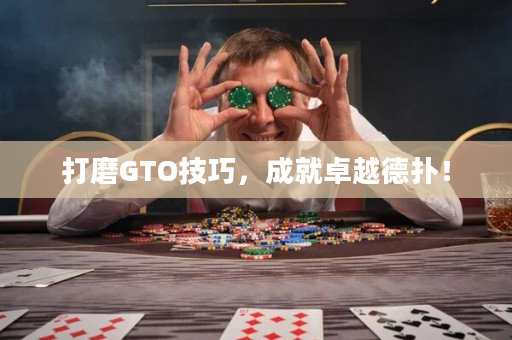 打磨GTO技巧，成就卓越德扑！