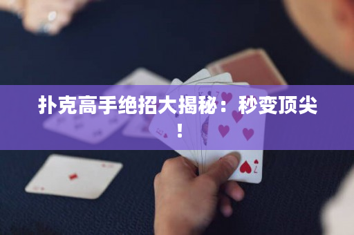 扑克高手绝招大揭秘：秒变顶尖！