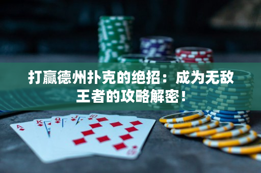 打赢德州扑克的绝招：成为无敌王者的攻略解密！