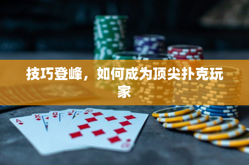 技巧登峰，如何成为顶尖扑克玩家