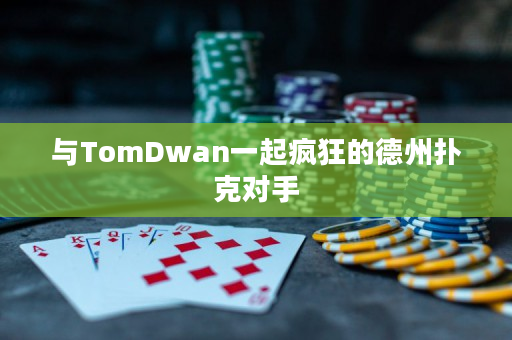 与TomDwan一起疯狂的德州扑克对手