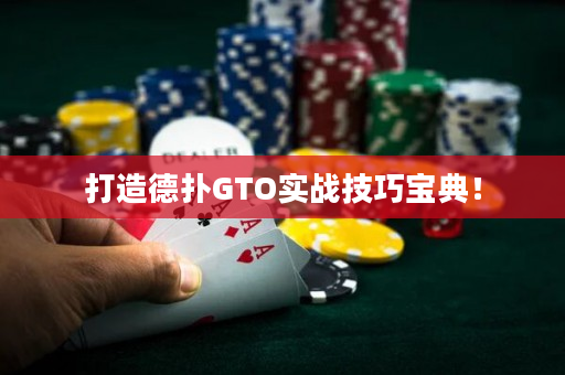 打造德扑GTO实战技巧宝典！